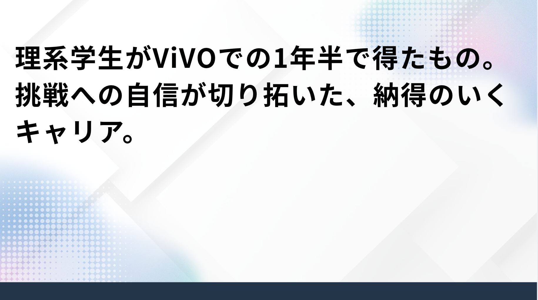 理系学生がViVOでの1年半で得たもの。挑戦への自信が切り拓いた、納得のいくキャリア。